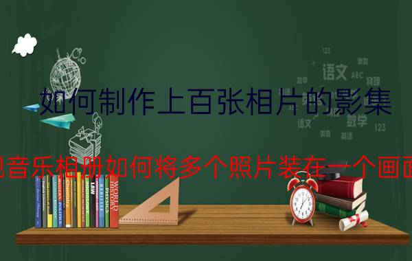 如何制作上百张相片的影集 彩视音乐相册如何将多个照片装在一个画面里？